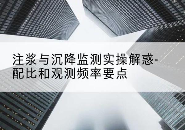 福泉水泥浆配比不当会不会造成注浆管堵管？-注浆与沉降监测实操解惑-配比和观测频率要点